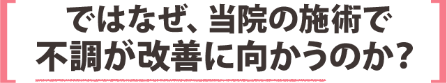 ではなぜ、当院の施術で不調が改善に向かうのか