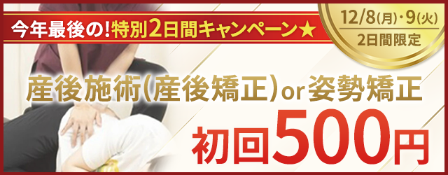 今年最後の！特別2日間キャンペーン★ 産後施術(産後矯正)or姿勢矯正が初回500円【12/8(月)、9(火) 2日間限定】